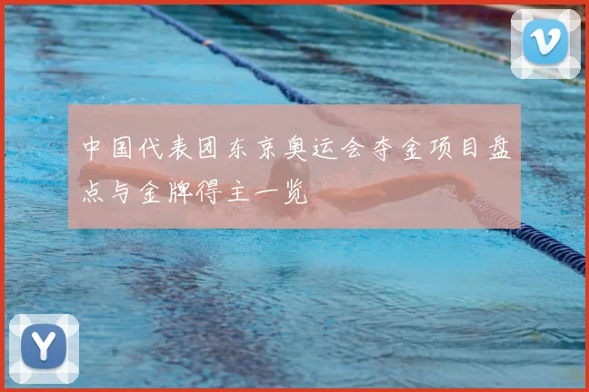 中国代表团东京奥运会夺金项目盘点与金牌得主一览