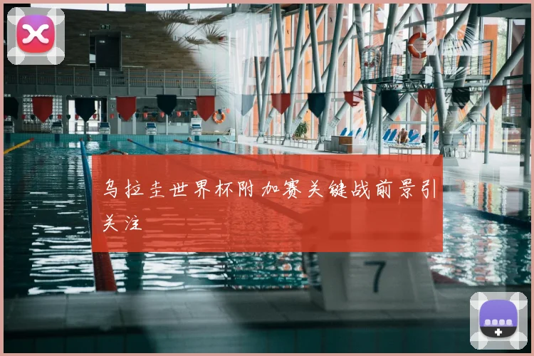 乌拉圭世界杯附加赛关键战前景引关注