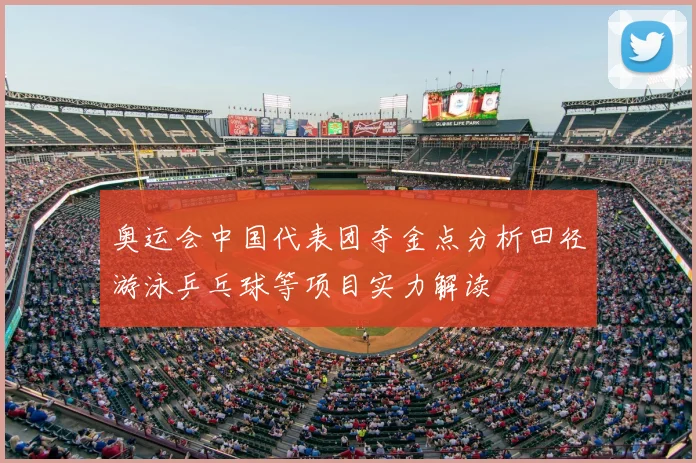 奥运会中国代表团夺金点分析田径游泳乒乓球等项目实力解读