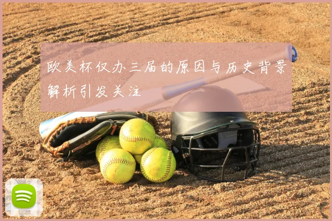 欧美杯仅办三届的原因与历史背景解析引发关注