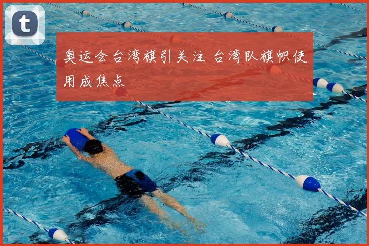 奥运会台湾旗引关注 台湾队旗帜使用成焦点