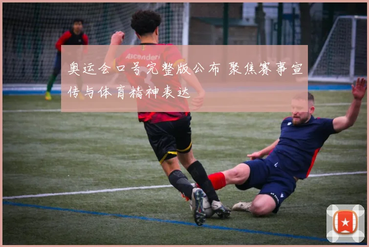 奥运会口号完整版公布 聚焦赛事宣传与体育精神表达