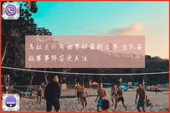 乌拉圭公布世界杯最新名单 全队备战赛事阵容受关注