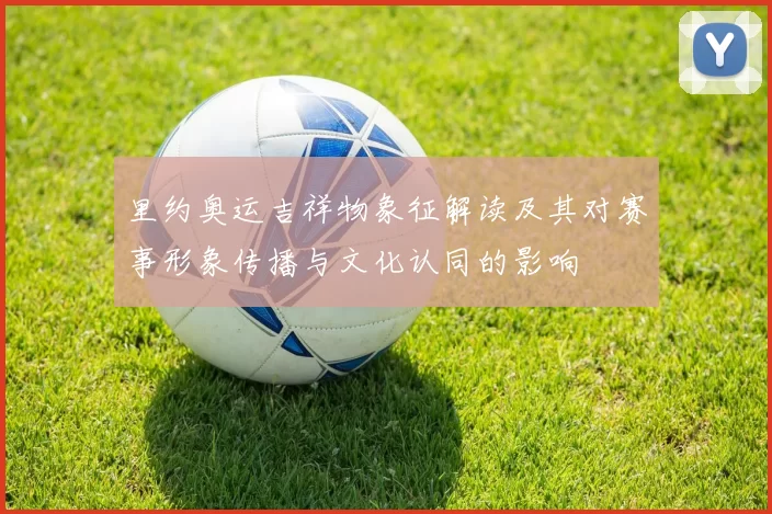里约奥运吉祥物象征解读及其对赛事形象传播与文化认同的影响