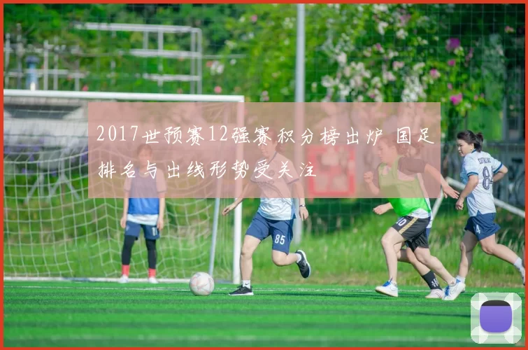 2017世预赛12强赛积分榜出炉 国足排名与出线形势受关注