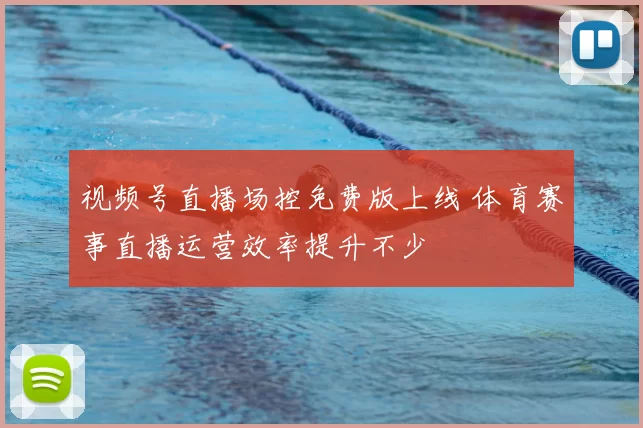 视频号直播场控免费版上线 体育赛事直播运营效率提升不少