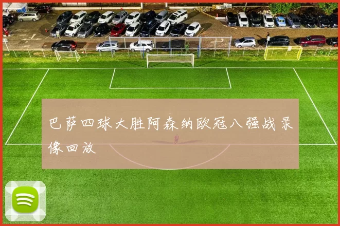 巴萨四球大胜阿森纳欧冠八强战录像回放