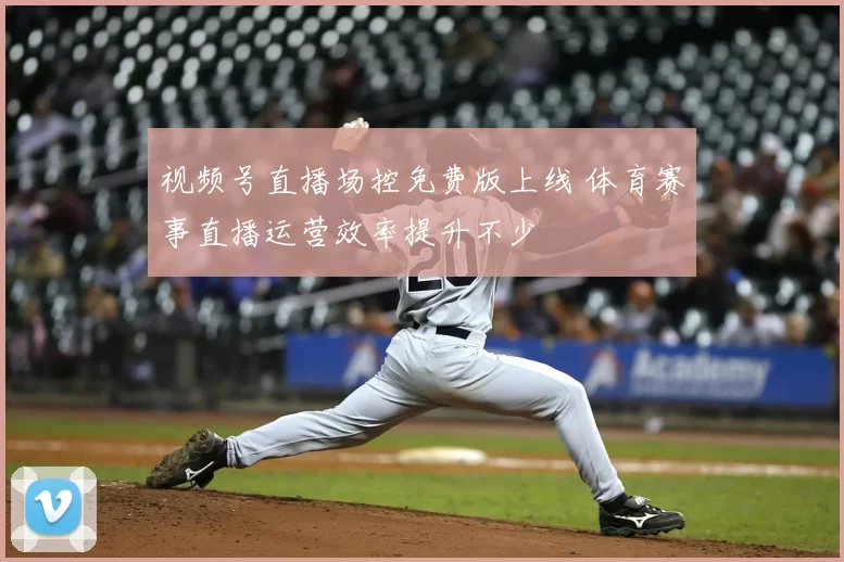 视频号直播场控免费版上线 体育赛事直播运营效率提升不少