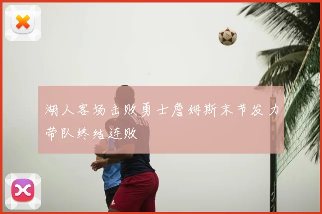 湖人客场击败勇士詹姆斯末节发力带队终结连败