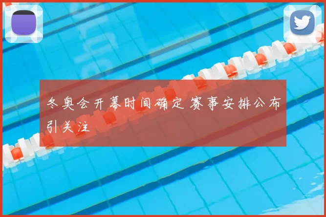 冬奥会开幕时间确定 赛事安排公布引关注