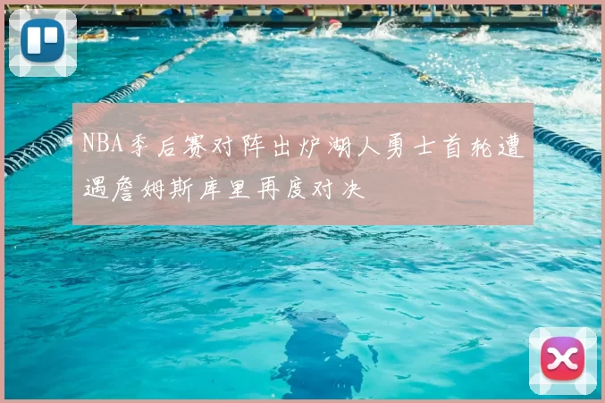 NBA季后赛对阵出炉湖人勇士首轮遭遇詹姆斯库里再度对决