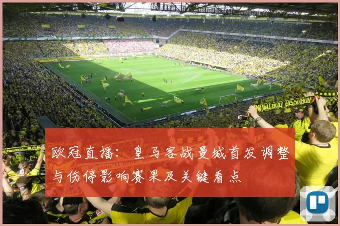 欧冠直播：皇马客战曼城首发调整与伤停影响赛果及关键看点