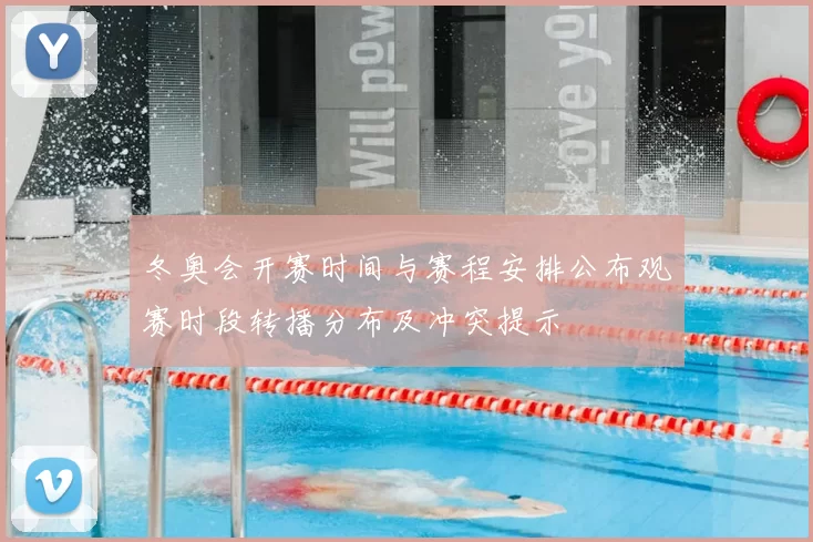 冬奥会开赛时间与赛程安排公布观赛时段转播分布及冲突提示