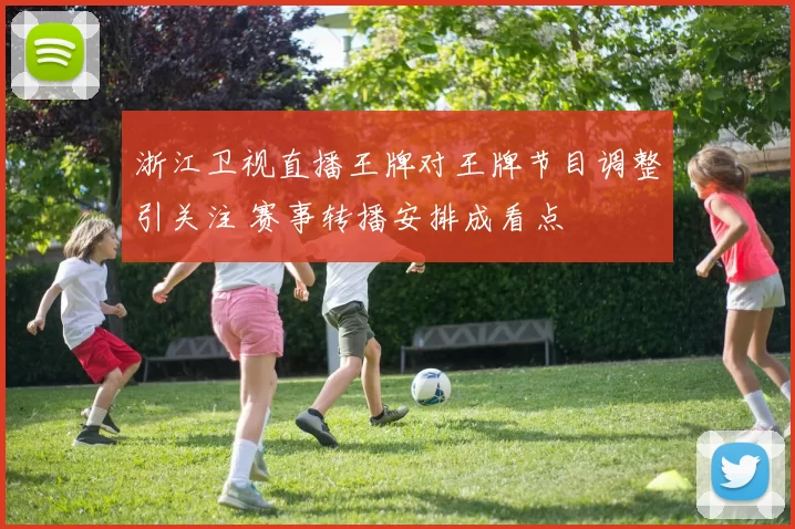 浙江卫视直播王牌对王牌节目调整引关注 赛事转播安排成看点