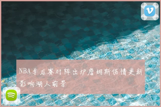 NBA季后赛对阵出炉詹姆斯伤情更新影响湖人前景