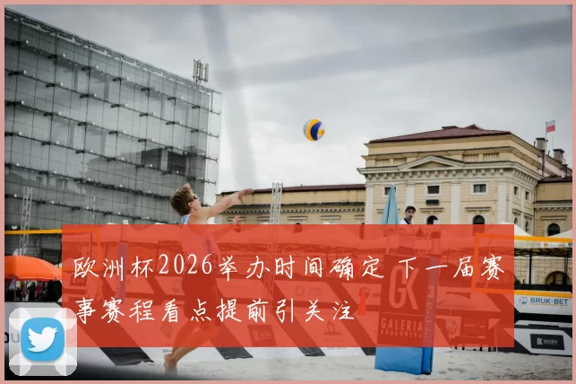 欧洲杯2026举办时间确定 下一届赛事赛程看点提前引关注