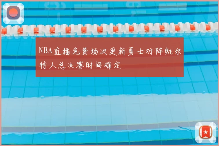 NBA直播免费场次更新勇士对阵凯尔特人总决赛时间确定