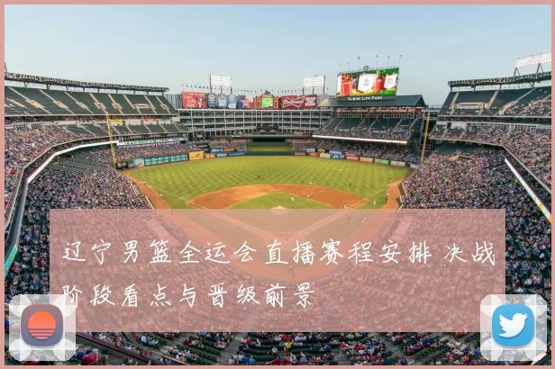 辽宁男篮全运会直播赛程安排 决战阶段看点与晋级前景