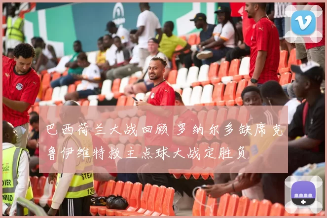 巴西荷兰大战回顾 罗纳尔多缺席克鲁伊维特救主点球大战定胜负