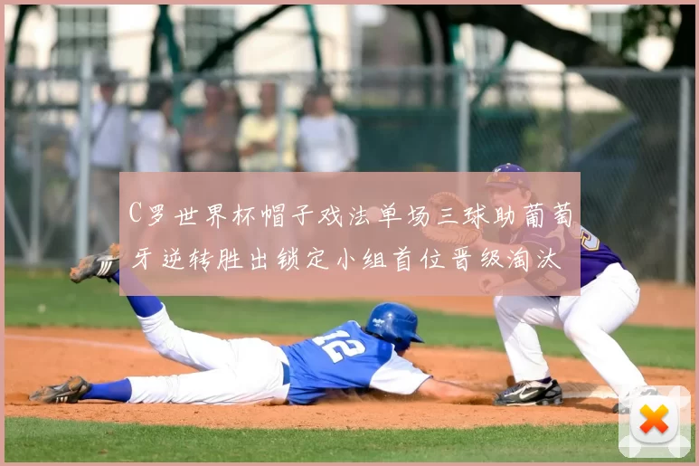 C罗世界杯帽子戏法单场三球助葡萄牙逆转胜出锁定小组首位晋级淘汰赛