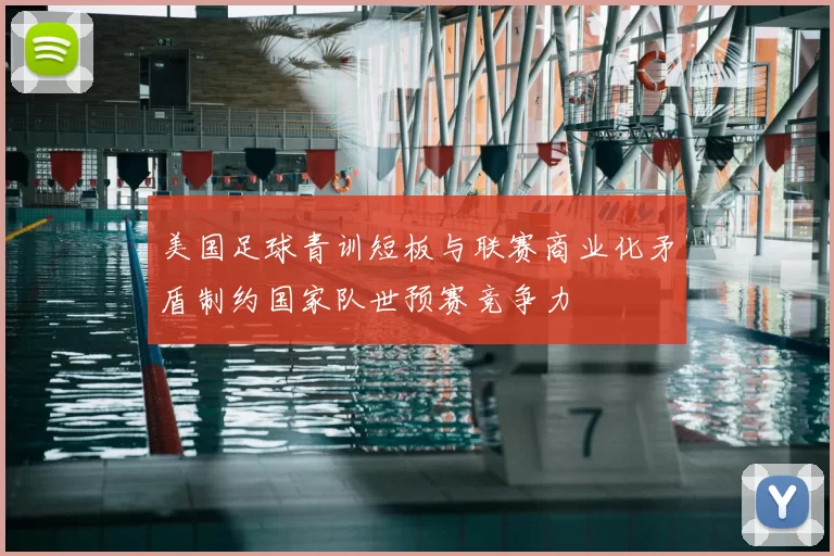 美国足球青训短板与联赛商业化矛盾制约国家队世预赛竞争力