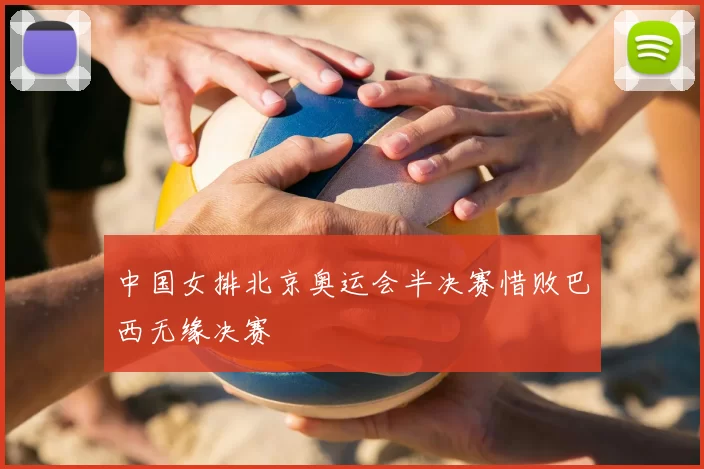 中国女排北京奥运会半决赛惜败巴西无缘决赛