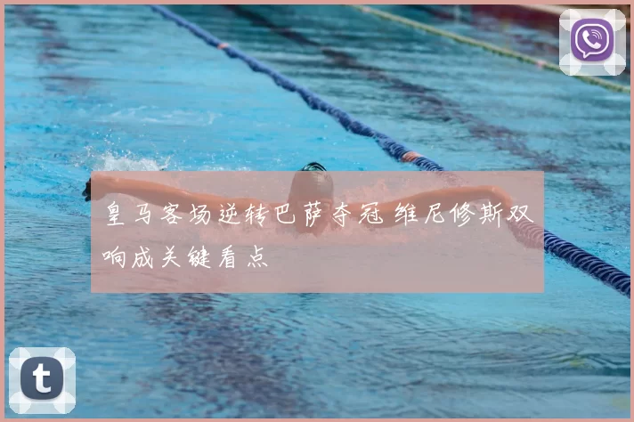 皇马客场逆转巴萨夺冠 维尼修斯双响成关键看点