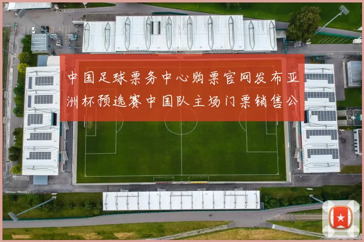 中国足球票务中心购票官网发布亚洲杯预选赛中国队主场门票销售公告