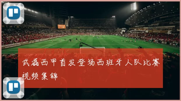 武磊西甲首发登场西班牙人队比赛视频集锦