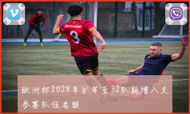 欧洲杯2028年扩军至32队新增八支参赛队伍名额