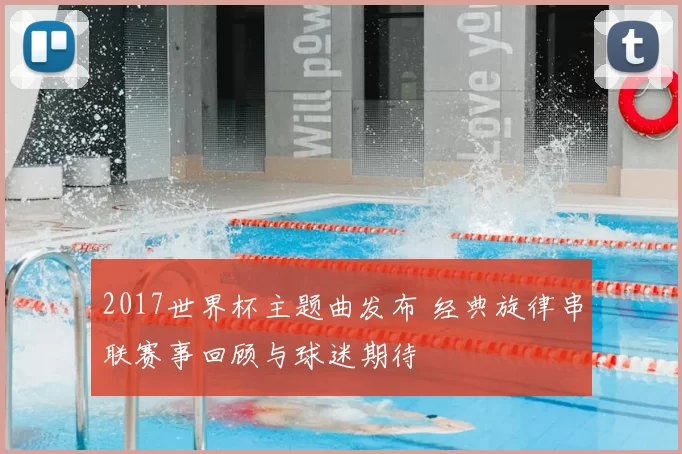2017世界杯主题曲发布 经典旋律串联赛事回顾与球迷期待