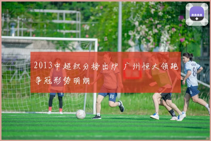 2013中超积分榜出炉 广州恒大领跑争冠形势明朗